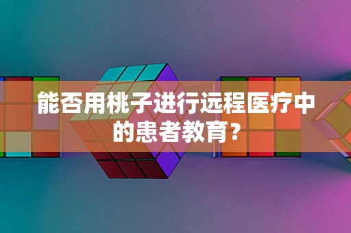 能否用桃子进行远程医疗中的患者教育？