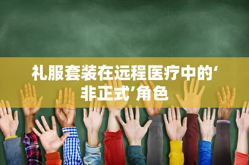 礼服套装在远程医疗中的‘非正式’角色