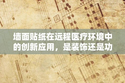 墙面贴纸在远程医疗环境中的创新应用，是装饰还是功能？