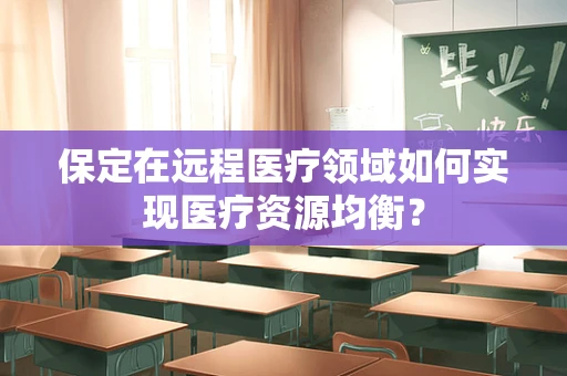 保定在远程医疗领域如何实现医疗资源均衡？