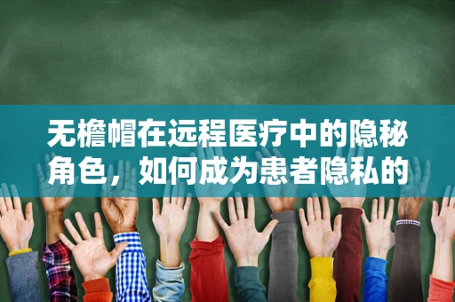 无檐帽在远程医疗中的隐秘角色，如何成为患者隐私的守护者？