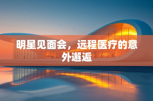 明星见面会，远程医疗的意外邂逅