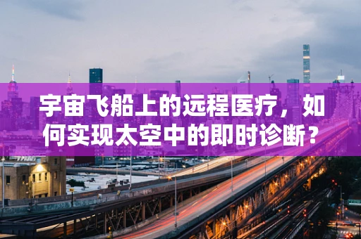 宇宙飞船上的远程医疗，如何实现太空中的即时诊断？