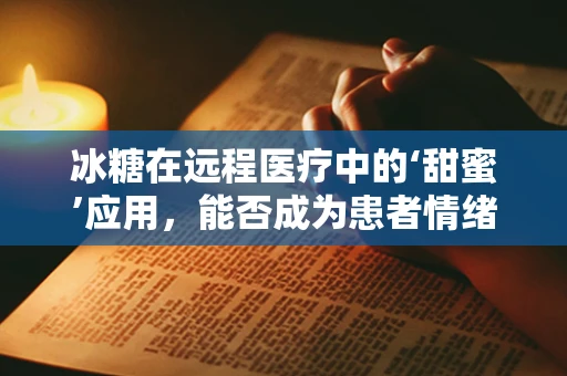 冰糖在远程医疗中的‘甜蜜’应用，能否成为患者情绪的‘良药’？