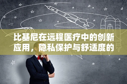 比基尼在远程医疗中的创新应用，隐私保护与舒适度的新平衡