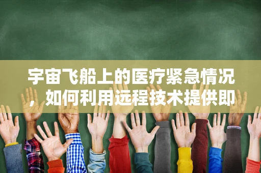 宇宙飞船上的医疗紧急情况，如何利用远程技术提供即时援助？