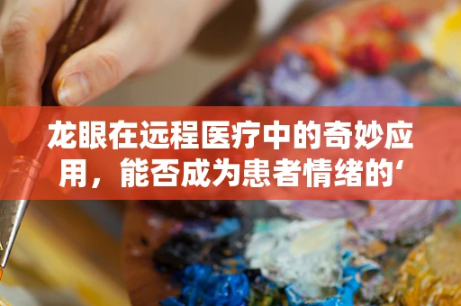 龙眼在远程医疗中的奇妙应用，能否成为患者情绪的‘定心丸’？