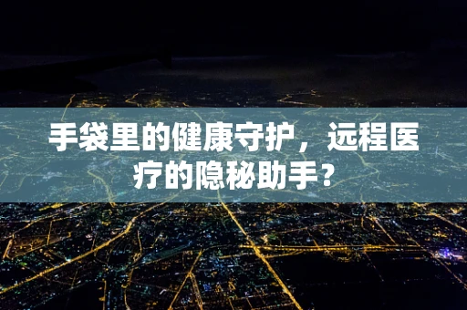 手袋里的健康守护，远程医疗的隐秘助手？