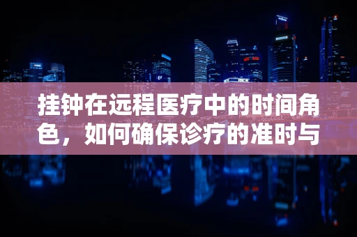 挂钟在远程医疗中的时间角色，如何确保诊疗的准时与高效？