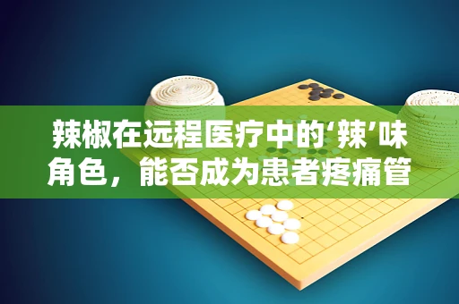 辣椒在远程医疗中的‘辣’味角色，能否成为患者疼痛管理的秘密武器？