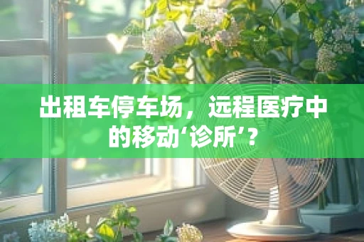 出租车停车场，远程医疗中的移动‘诊所’？