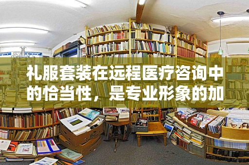 礼服套装在远程医疗咨询中的恰当性，是专业形象的加分项还是不必要的装饰？