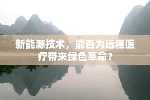 新能源技术，能否为远程医疗带来绿色革命？