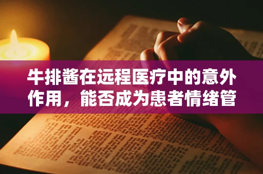牛排酱在远程医疗中的意外作用，能否成为患者情绪管理的秘密武器？