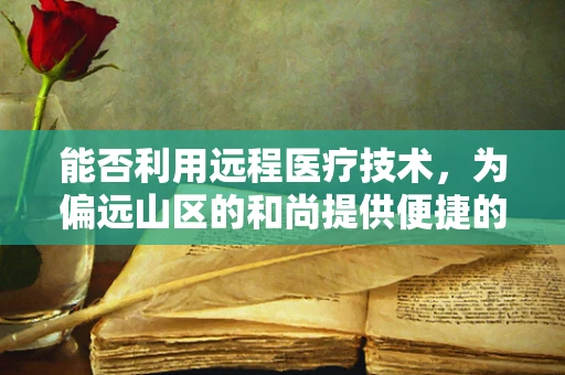 能否利用远程医疗技术，为偏远山区的和尚提供便捷的医疗服务？