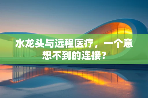 水龙头与远程医疗，一个意想不到的连接？