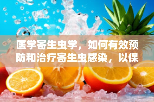 医学寄生虫学，如何有效预防和治疗寄生虫感染，以保障远程医疗的健康发展？
