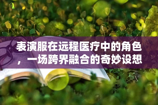 表演服在远程医疗中的角色，一场跨界融合的奇妙设想？