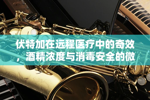 伏特加在远程医疗中的奇效，酒精浓度与消毒安全的微妙平衡？