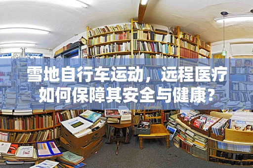雪地自行车运动，远程医疗如何保障其安全与健康？