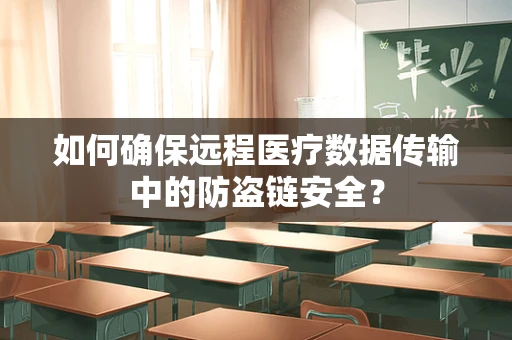 如何确保远程医疗数据传输中的防盗链安全？