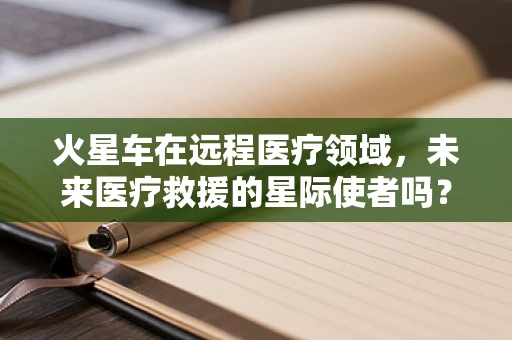 火星车在远程医疗领域，未来医疗救援的星际使者吗？