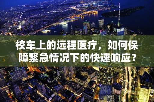 校车上的远程医疗，如何保障紧急情况下的快速响应？