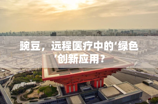 豌豆，远程医疗中的‘绿色’创新应用？