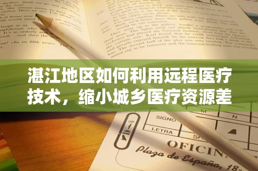 湛江地区如何利用远程医疗技术，缩小城乡医疗资源差距？