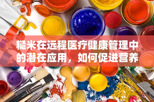 糙米在远程医疗健康管理中的潜在应用，如何促进营养均衡的远程监控？
