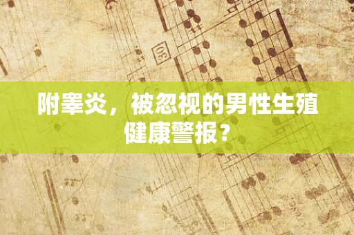 附睾炎，被忽视的男性生殖健康警报？