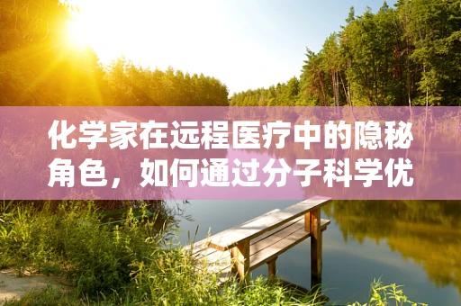 化学家在远程医疗中的隐秘角色，如何通过分子科学优化患者体验？