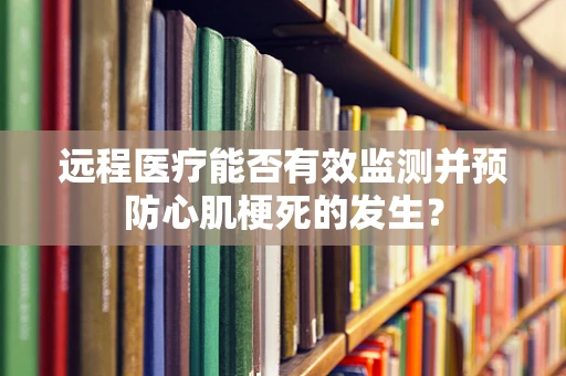 远程医疗能否有效监测并预防心肌梗死的发生？