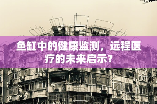 鱼缸中的健康监测，远程医疗的未来启示？