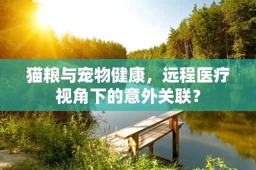 猫粮与宠物健康，远程医疗视角下的意外关联？