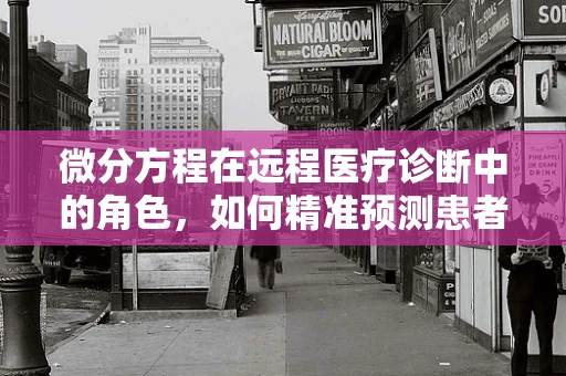 微分方程在远程医疗诊断中的角色，如何精准预测患者病情变化？