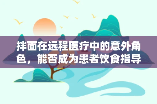 拌面在远程医疗中的意外角色，能否成为患者饮食指导的便捷工具？