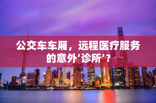 公交车车厢，远程医疗服务的意外‘诊所’？