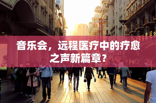 音乐会，远程医疗中的疗愈之声新篇章？