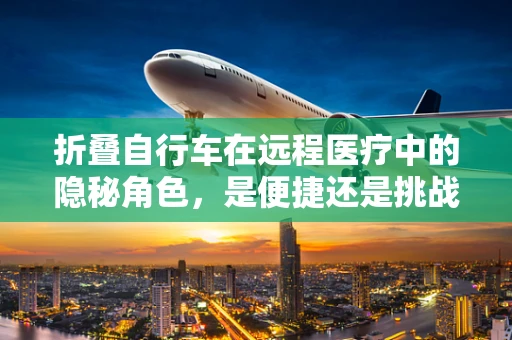 折叠自行车在远程医疗中的隐秘角色，是便捷还是挑战？