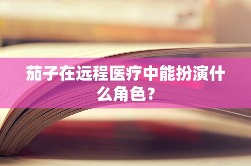 茄子在远程医疗中能扮演什么角色？