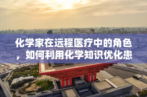 化学家在远程医疗中的角色，如何利用化学知识优化患者治疗方案？