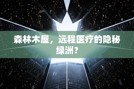 森林木屋，远程医疗的隐秘绿洲？
