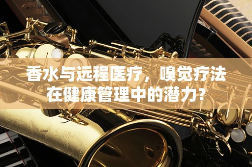 香水与远程医疗，嗅觉疗法在健康管理中的潜力？