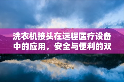 洗衣机接头在远程医疗设备中的应用，安全与便利的双重挑战？