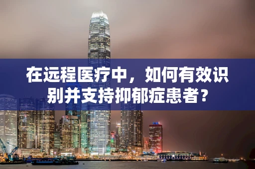 在远程医疗中，如何有效识别并支持抑郁症患者？