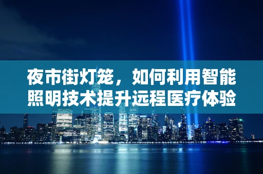 夜市街灯笼，如何利用智能照明技术提升远程医疗体验？