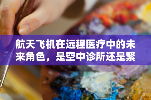 航天飞机在远程医疗中的未来角色，是空中诊所还是紧急救援的‘空中救护车’？