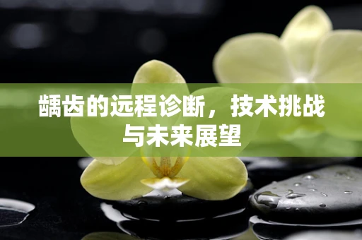 龋齿的远程诊断，技术挑战与未来展望