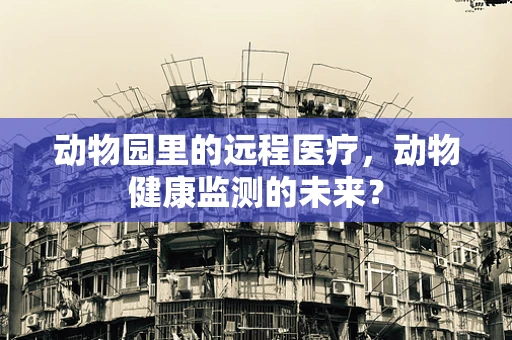 动物园里的远程医疗，动物健康监测的未来？